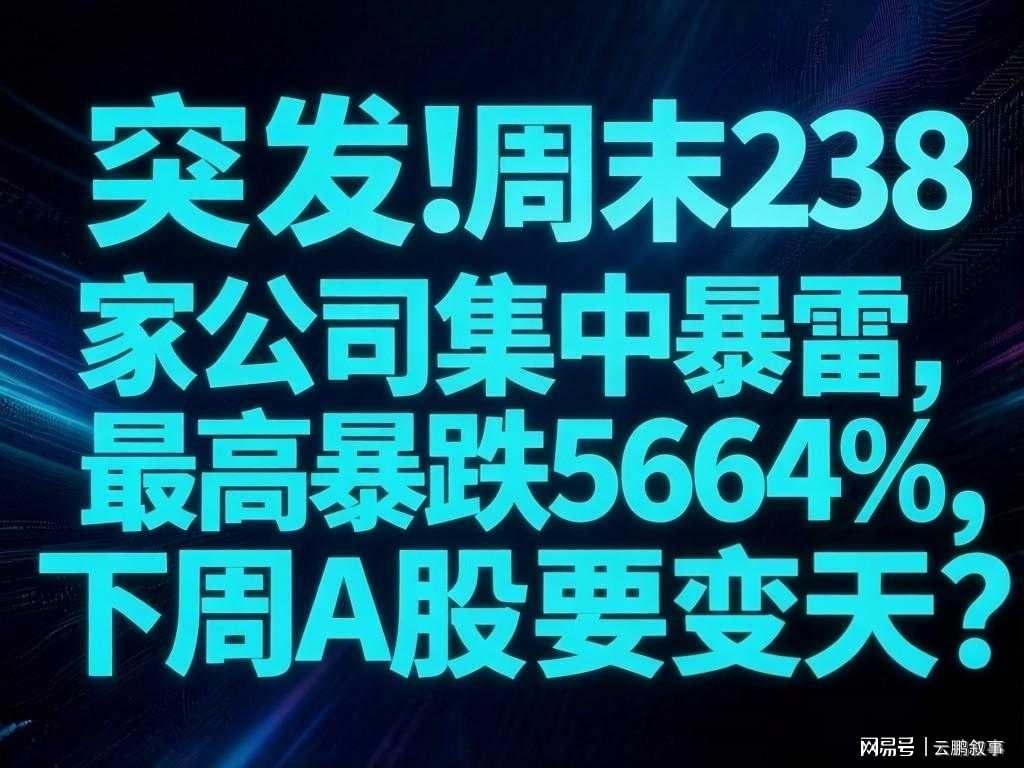 乐鱼专属资源-避雷!周末238家公司集中暴雷,最高暴跌5664%,下周A股要变天?